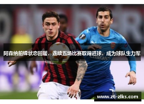 阿森纳前锋状态回暖，连续五场比赛取得进球，成为球队生力军