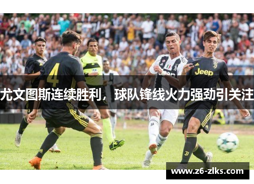尤文图斯连续胜利，球队锋线火力强劲引关注