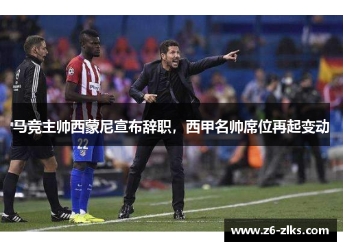 马竞主帅西蒙尼宣布辞职，西甲名帅席位再起变动