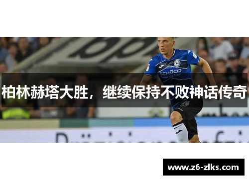 柏林赫塔大胜，继续保持不败神话传奇