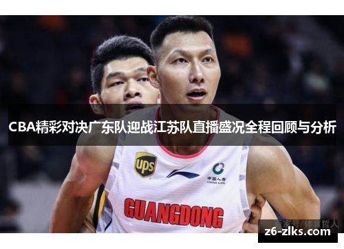 CBA精彩对决广东队迎战江苏队直播盛况全程回顾与分析