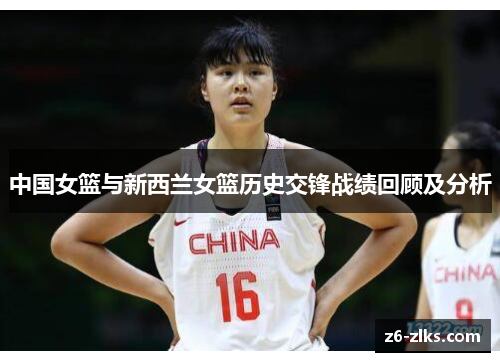 中国女篮与新西兰女篮历史交锋战绩回顾及分析