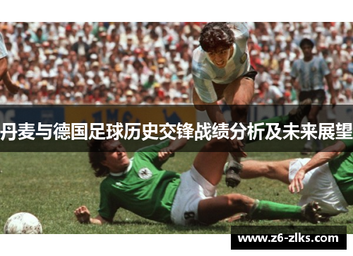 丹麦与德国足球历史交锋战绩分析及未来展望