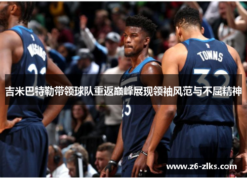 吉米巴特勒带领球队重返巅峰展现领袖风范与不屈精神