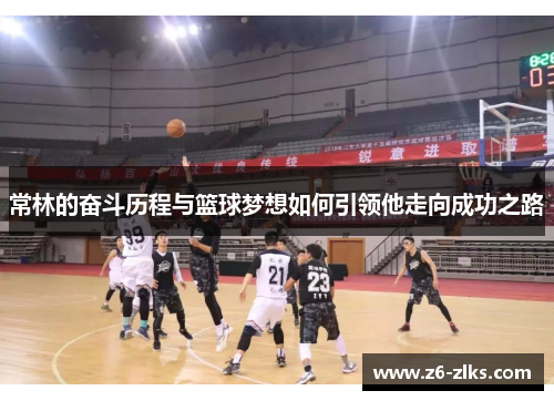 常林的奋斗历程与篮球梦想如何引领他走向成功之路