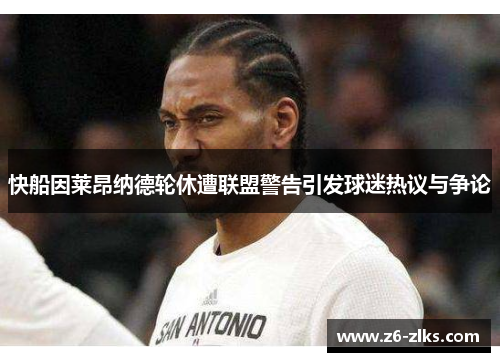 快船因莱昂纳德轮休遭联盟警告引发球迷热议与争论