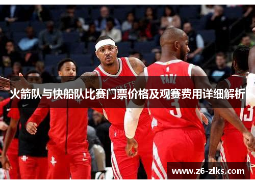 火箭队与快船队比赛门票价格及观赛费用详细解析