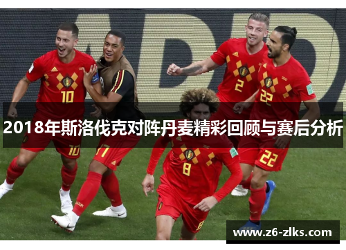 2018年斯洛伐克对阵丹麦精彩回顾与赛后分析