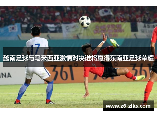 越南足球与马来西亚激情对决谁将赢得东南亚足球荣耀