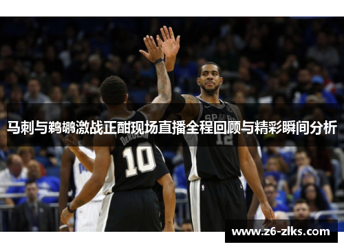 马刺与鹈鹕激战正酣现场直播全程回顾与精彩瞬间分析