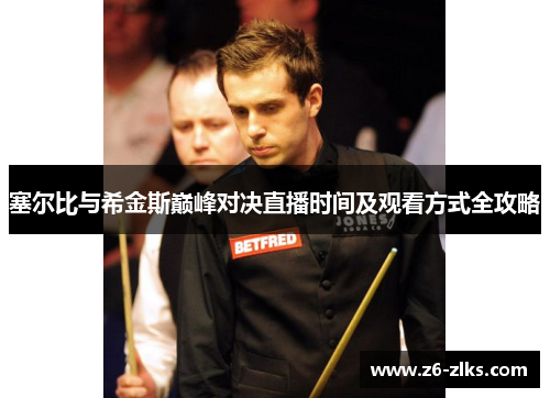 塞尔比与希金斯巅峰对决直播时间及观看方式全攻略
